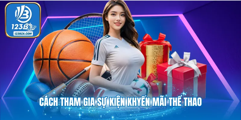 3+ Khuyến Mãi Thể Thao 123B Tặng Tiền Khủng Cho Hội Viên Cách tham gia sự kiện thể thao